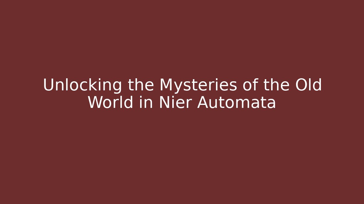 Unlocking the Mysteries of the Old World in Nier Automata