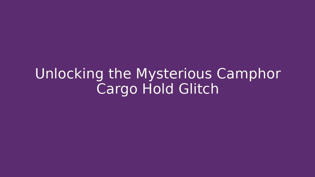 Unlocking the Mysterious Camphor Cargo Hold Glitch