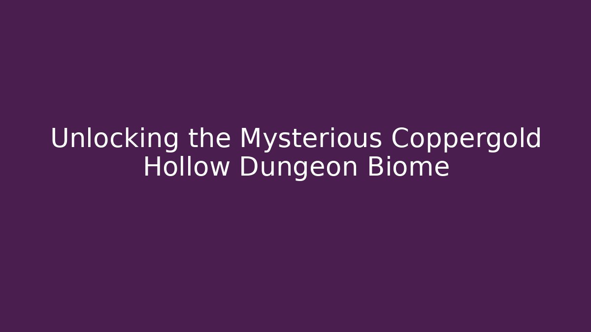 Unlocking the Mysterious Coppergold Hollow Dungeon Biome