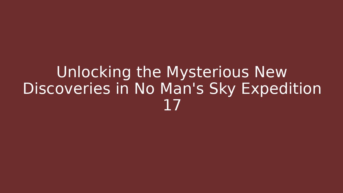 Unlocking the Mysterious New Discoveries in No Man's Sky Expedition 17