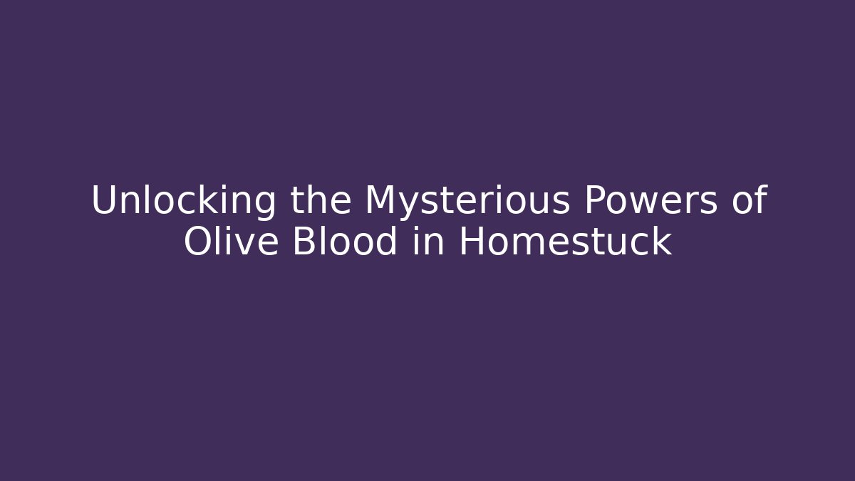 Unlocking the Mysterious Powers of Olive Blood in Homestuck