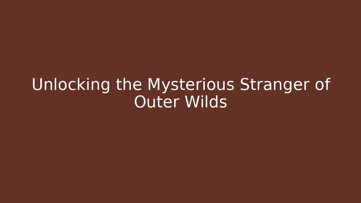 Unlocking the Mysterious Stranger of Outer Wilds