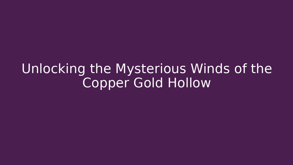 Unlocking the Mysterious Winds of the Copper Gold Hollow