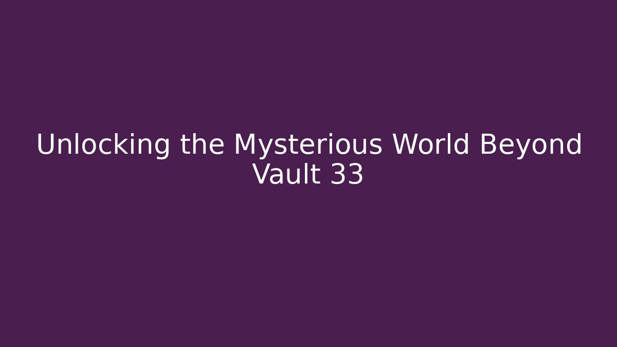 Unlocking the Mysterious World Beyond Vault 33