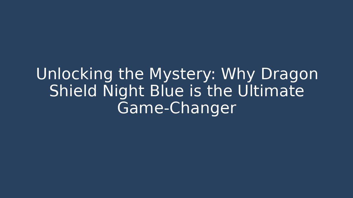 Unlocking the Mystery: Why Dragon Shield Night Blue is the Ultimate Game-Changer