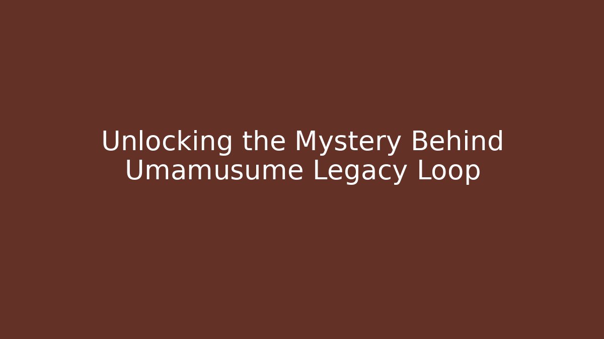 Unlocking the Mystery Behind Umamusume Legacy Loop