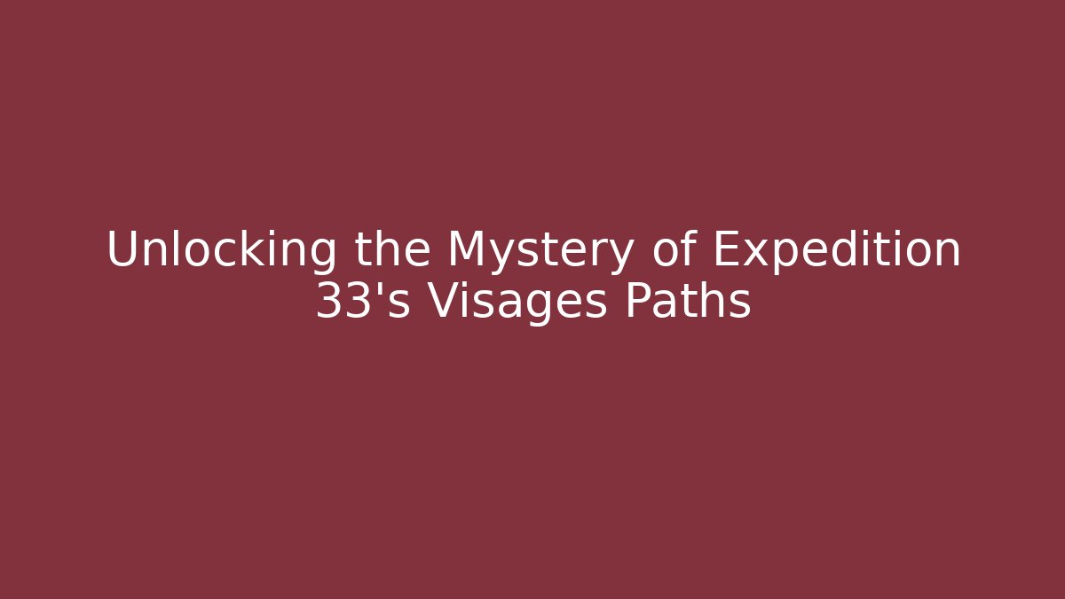 Unlocking the Mystery of Expedition 33's Visages Paths