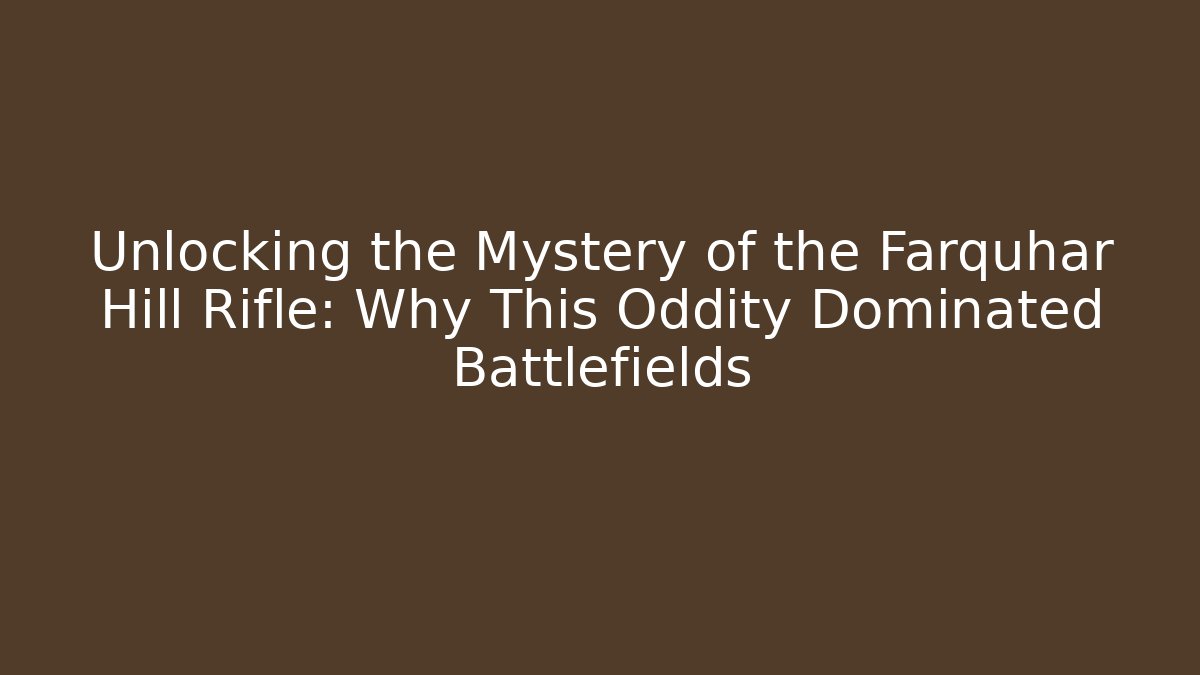Unlocking the Mystery of the Farquhar Hill Rifle: Why This Oddity Dominated Battlefields