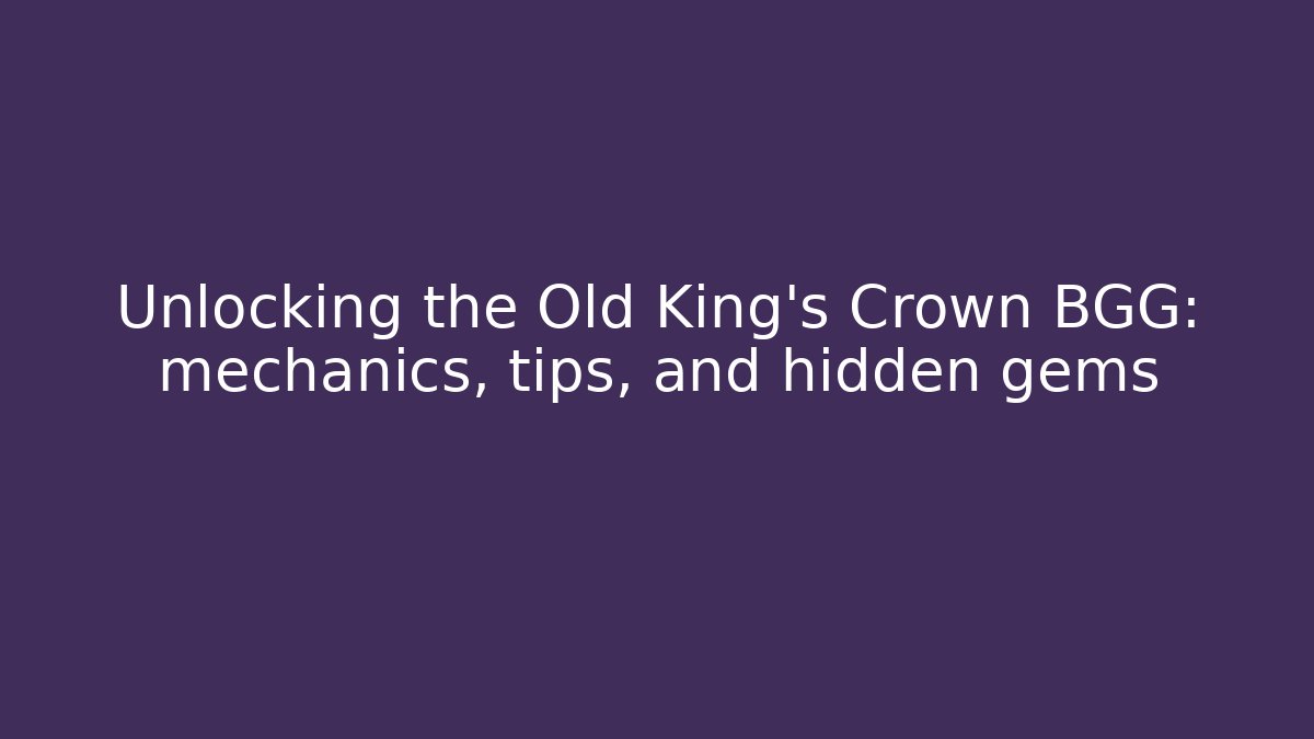 Unlocking the Old King's Crown BGG: mechanics, tips, and hidden gems