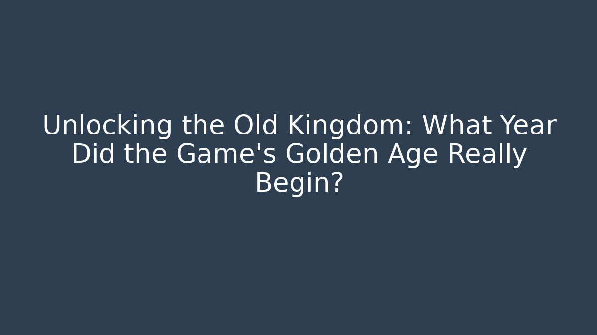 Unlocking the Old Kingdom: What Year Did the Game's Golden Age Really Begin?