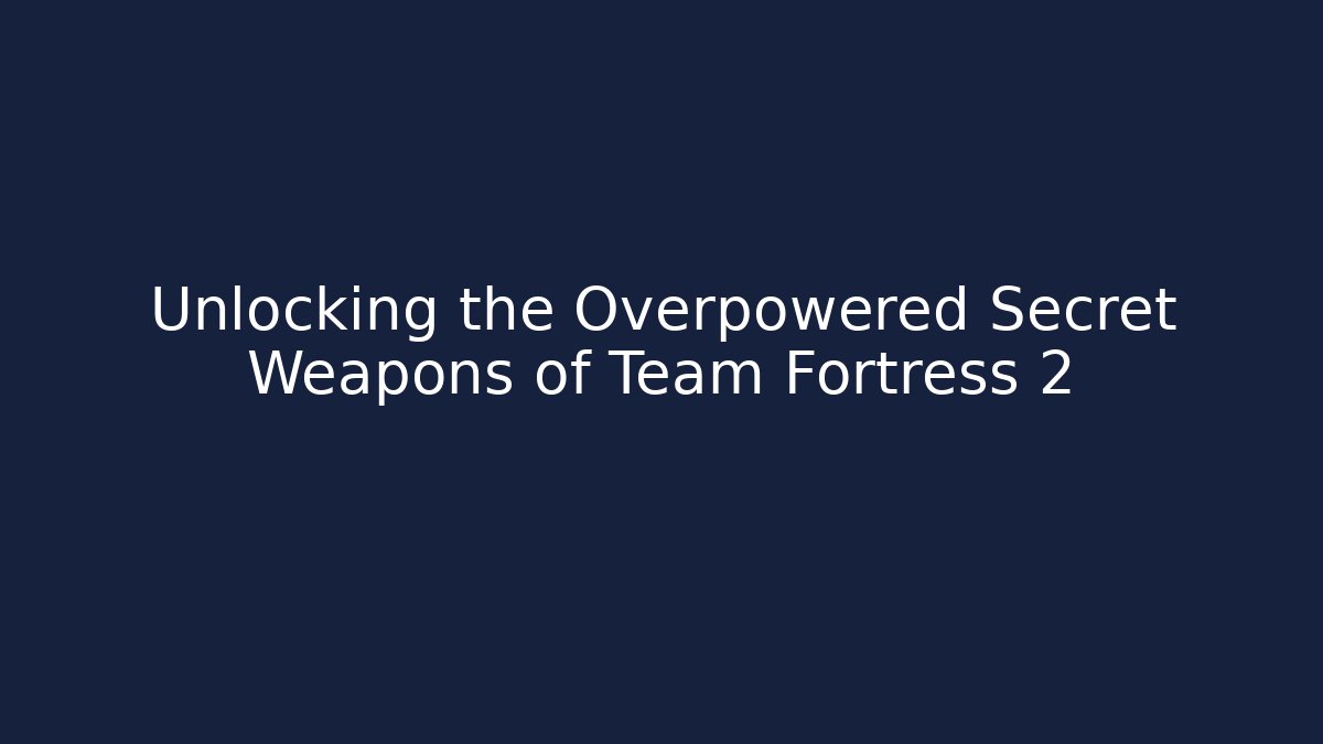 Unlocking the Overpowered Secret Weapons of Team Fortress 2