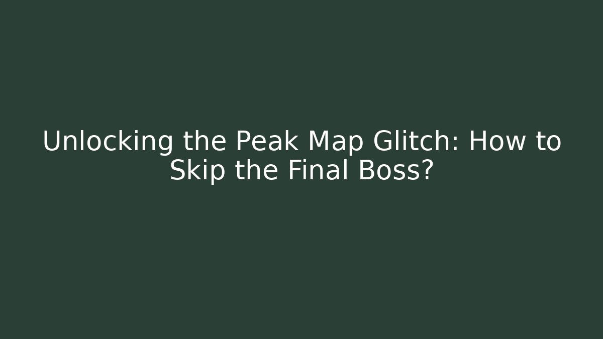 Unlocking the Peak Map Glitch: How to Skip the Final Boss?