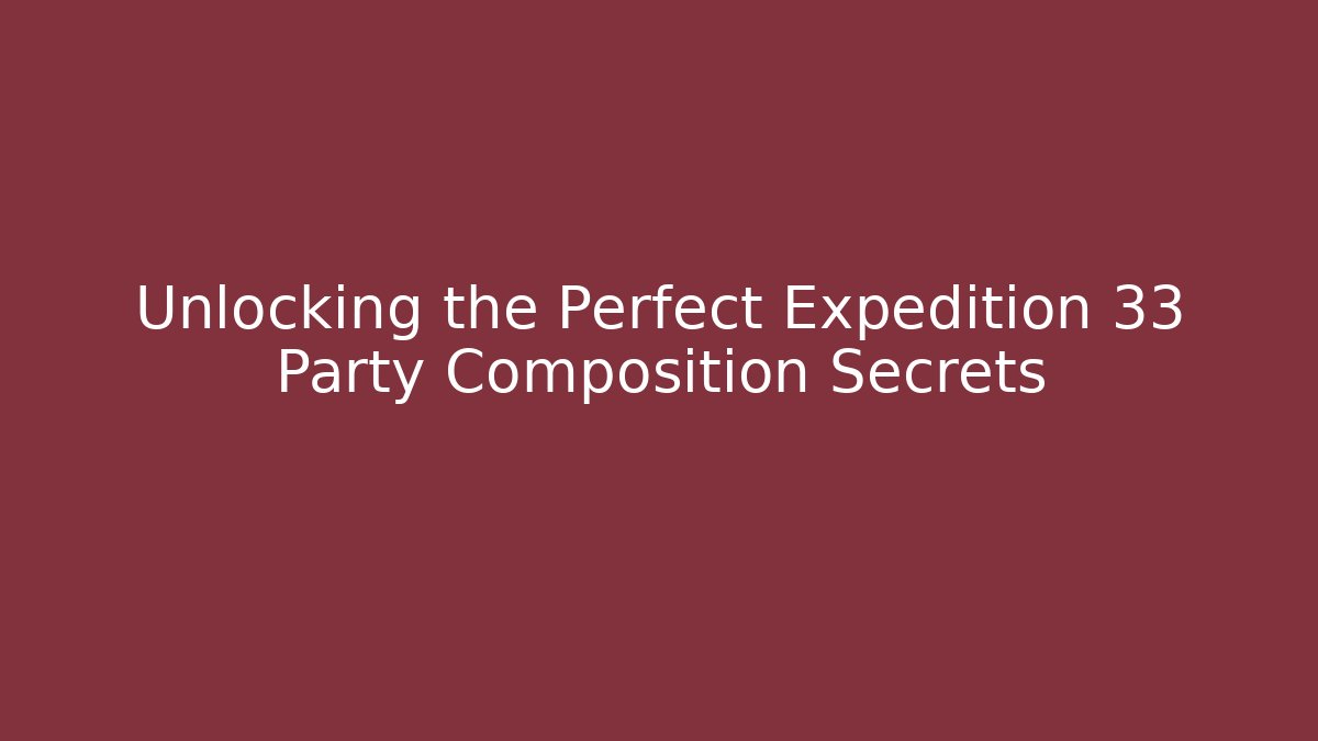 Unlocking the Perfect Expedition 33 Party Composition Secrets