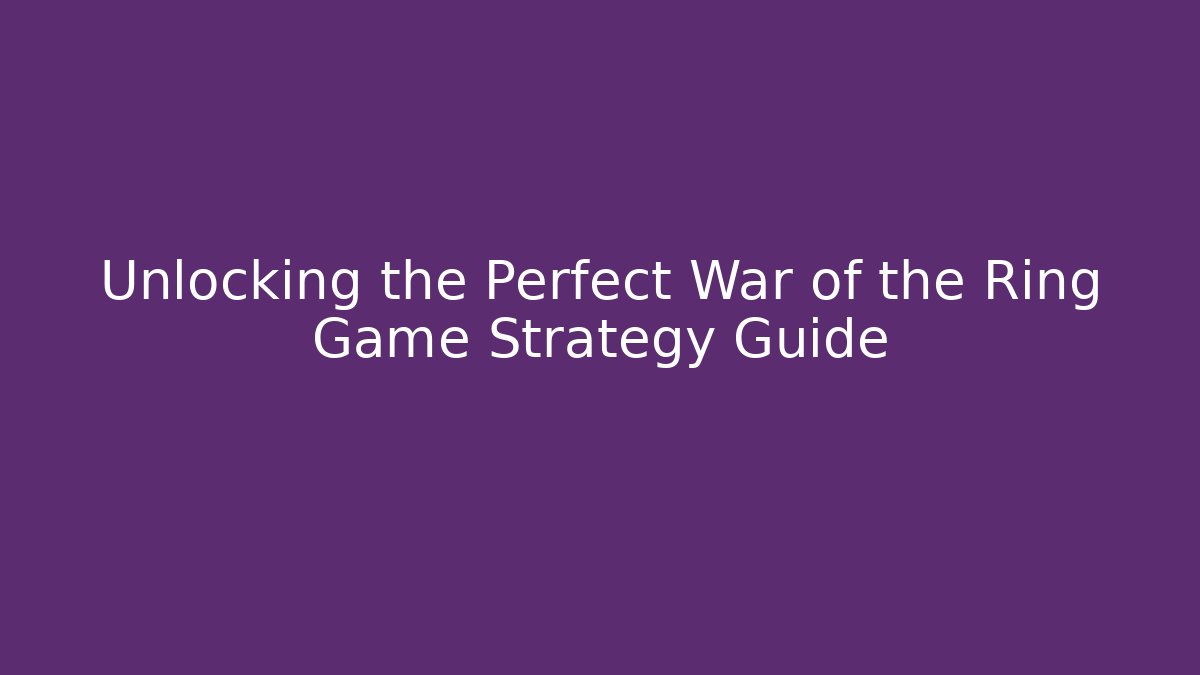 Unlocking the Perfect War of the Ring Game Strategy Guide