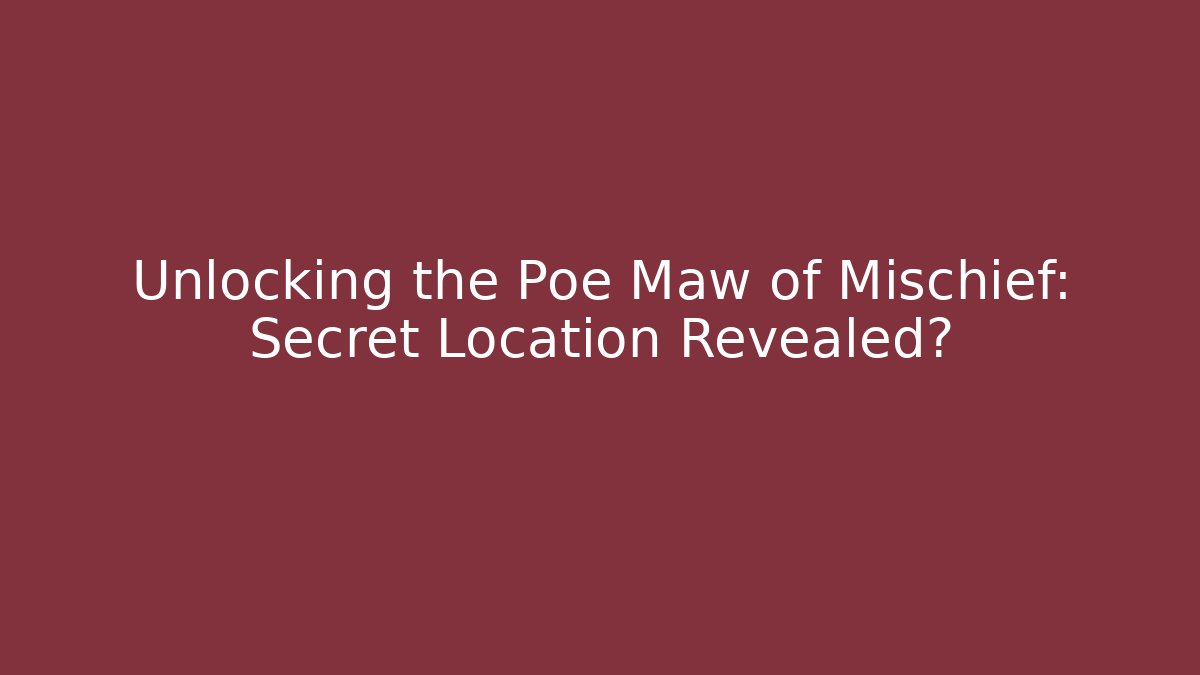 Unlocking the Poe Maw of Mischief: Secret Location Revealed?