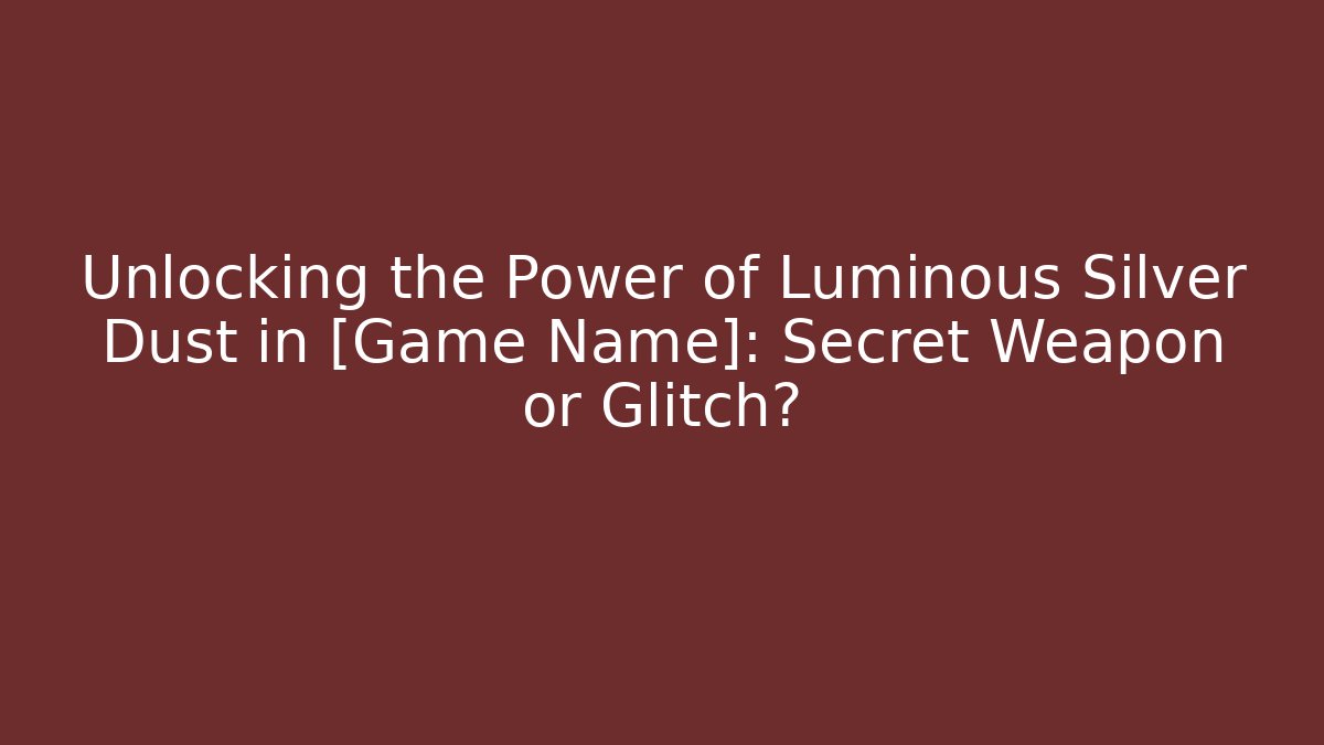 Unlocking the Power of Luminous Silver Dust in [Game Name]: Secret Weapon or Glitch?