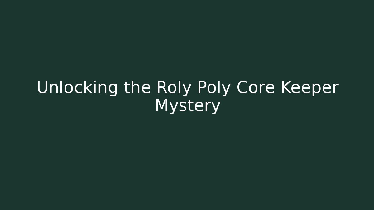 Unlocking the Roly Poly Core Keeper Mystery