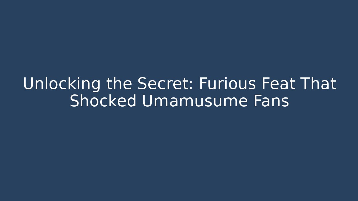 Unlocking the Secret: Furious Feat That Shocked Umamusume Fans