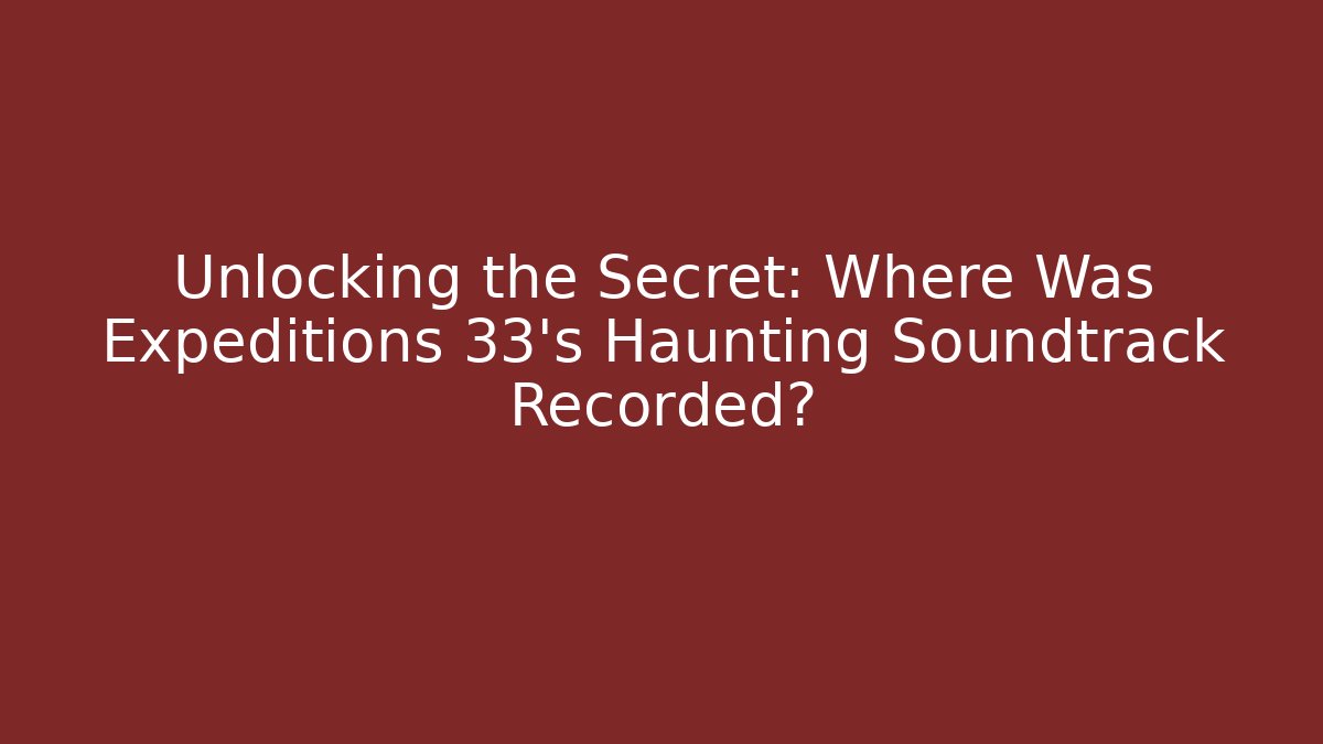 Unlocking the Secret: Where Was Expeditions 33's Haunting Soundtrack Recorded?