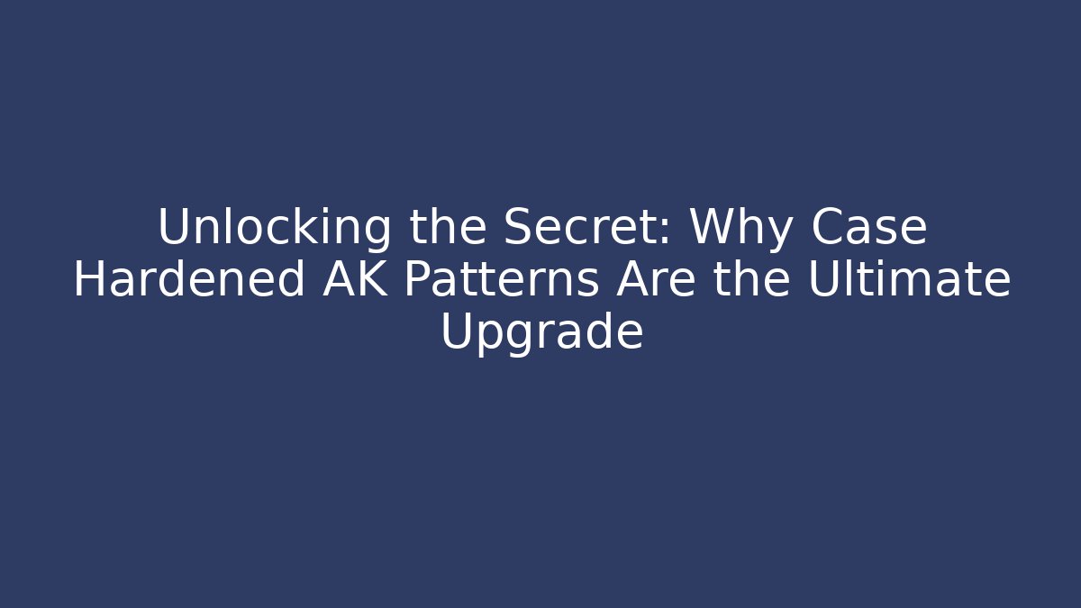 Unlocking the Secret: Why Case Hardened AK Patterns Are the Ultimate Upgrade