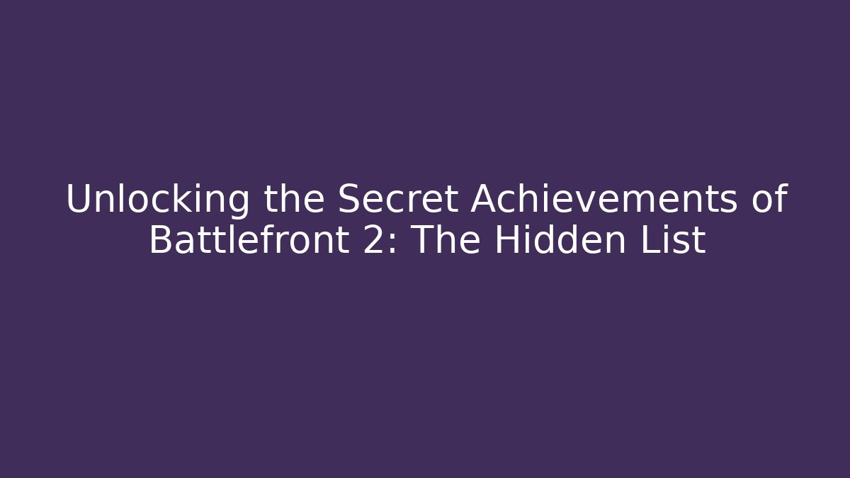 Unlocking the Secret Achievements of Battlefront 2: The Hidden List