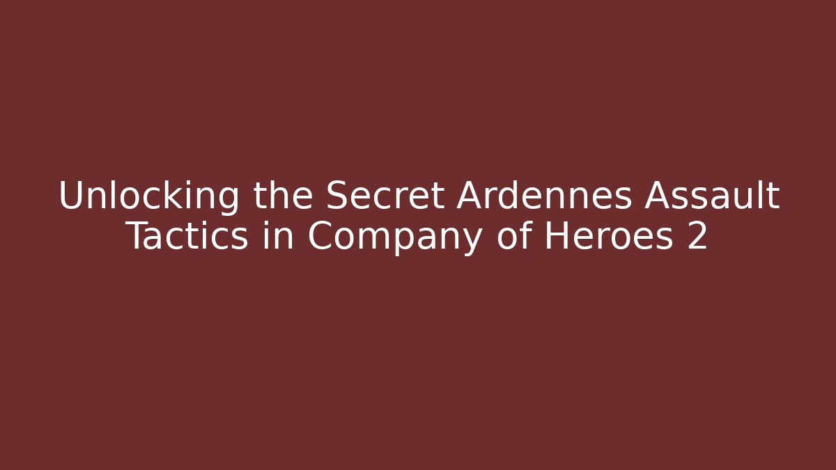 Unlocking the Secret Ardennes Assault Tactics in Company of Heroes 2