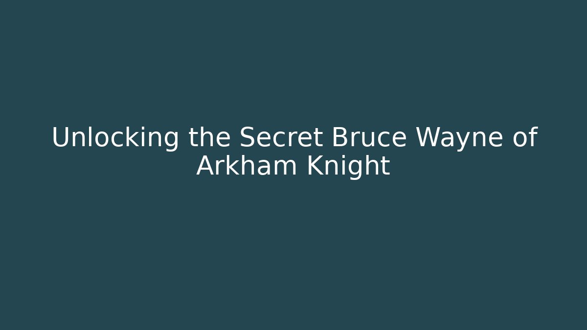 Unlocking the Secret Bruce Wayne of Arkham Knight