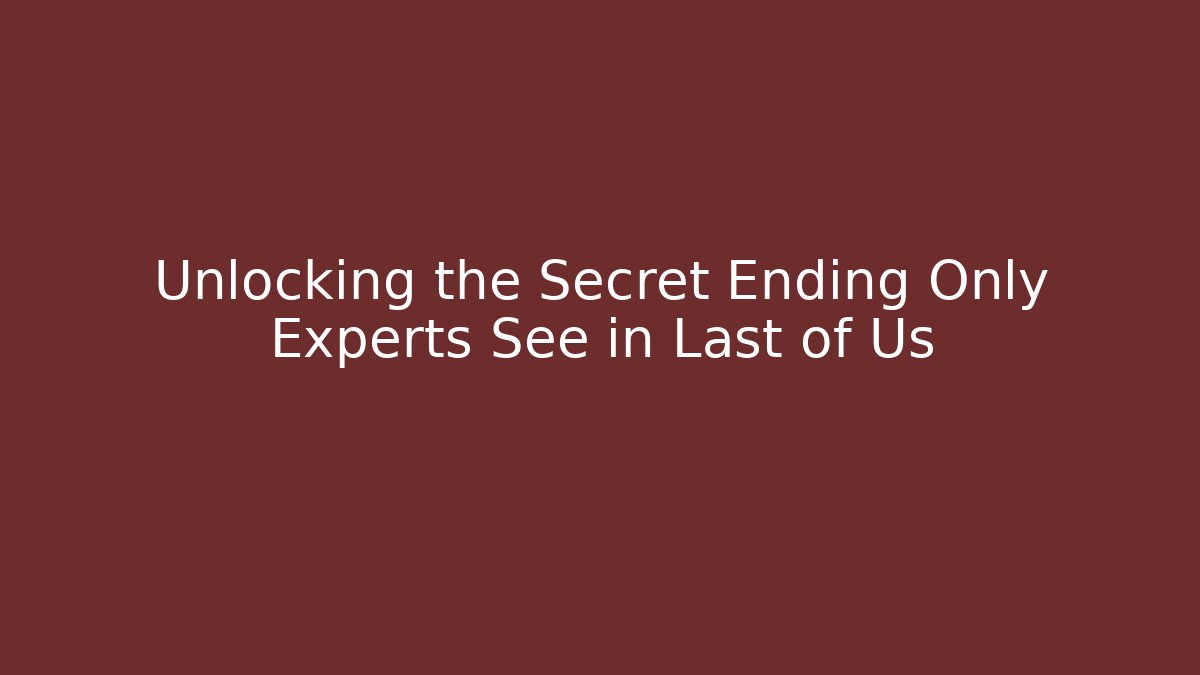 Unlocking the Secret Ending Only Experts See in Last of Us
