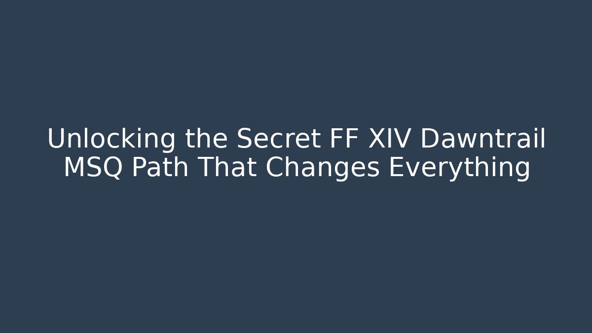 Unlocking the Secret FF XIV Dawntrail MSQ Path That Changes Everything