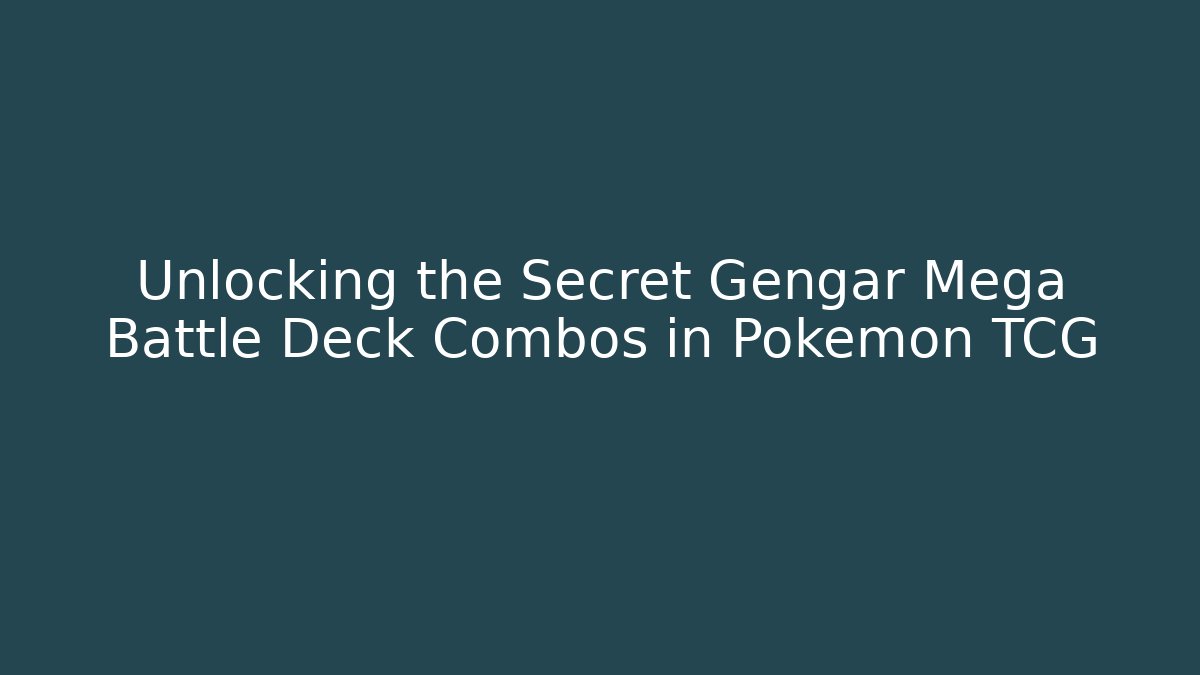 Unlocking the Secret Gengar Mega Battle Deck Combos in Pokémon TCG