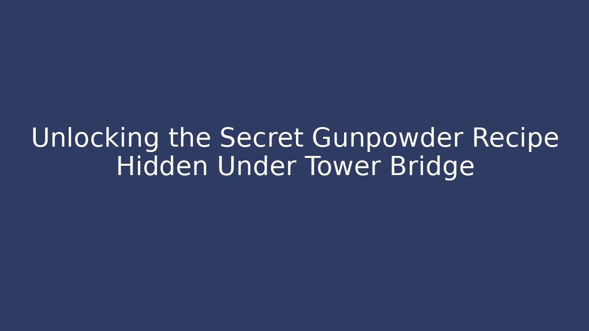 Unlocking the Secret Gunpowder Recipe Hidden Under Tower Bridge