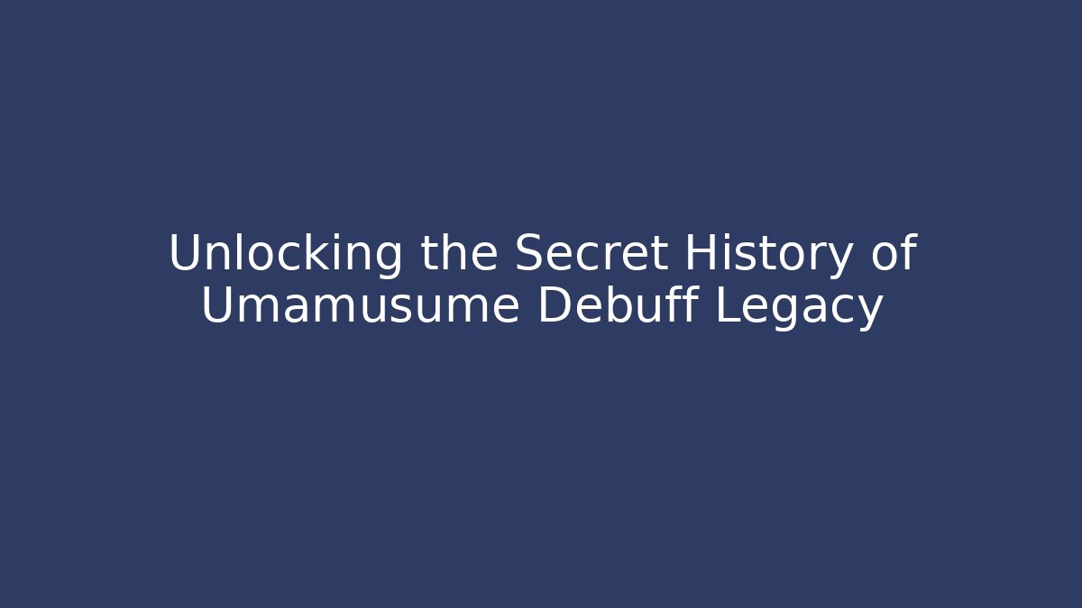 Unlocking the Secret History of Umamusume Debuff Legacy