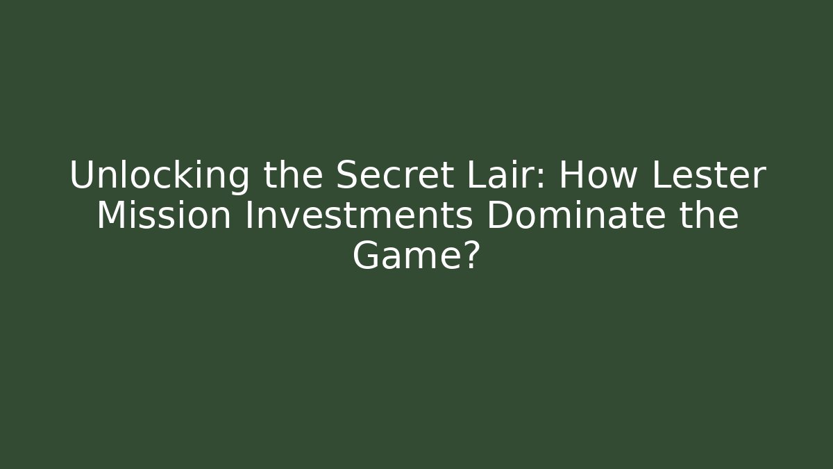 Unlocking the Secret Lair: How Lester Mission Investments Dominate the Game?