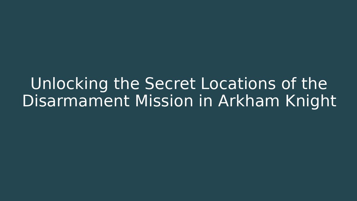 Unlocking the Secret Locations of the Disarmament Mission in Arkham Knight