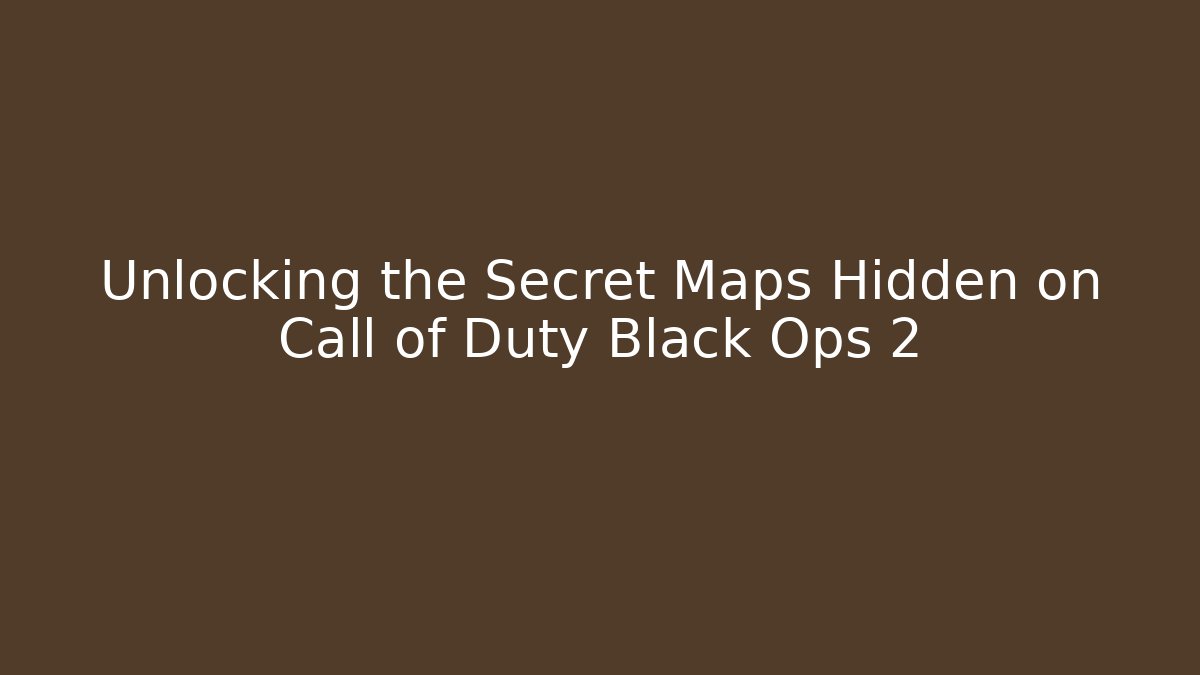 Unlocking the Secret Maps Hidden on Call of Duty Black Ops 2