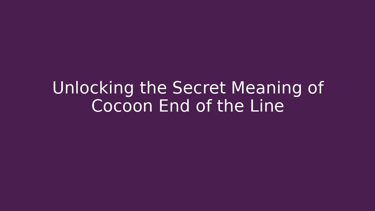 Unlocking the Secret Meaning of Cocoon End of the Line