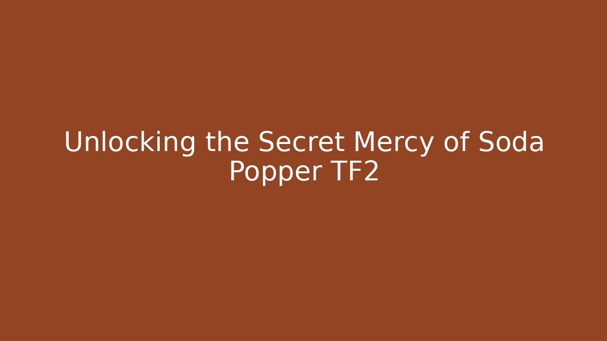 Unlocking the Secret Mercy of Soda Popper TF2