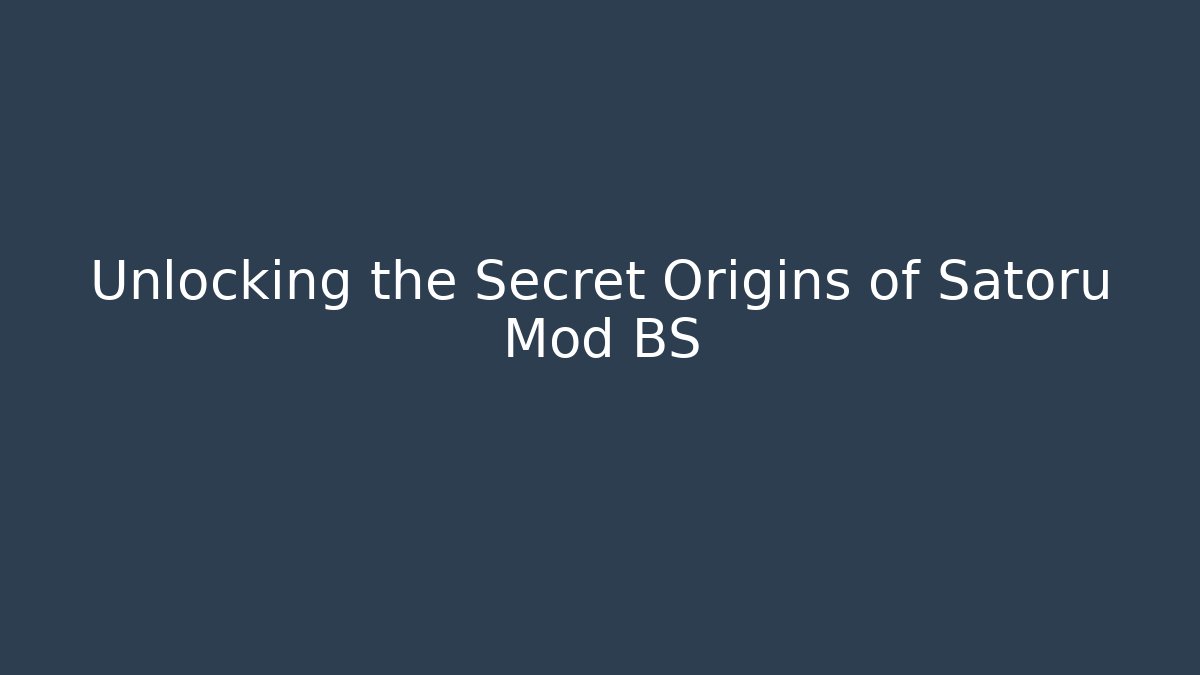 Unlocking the Secret Origins of Satoru Mod BS
