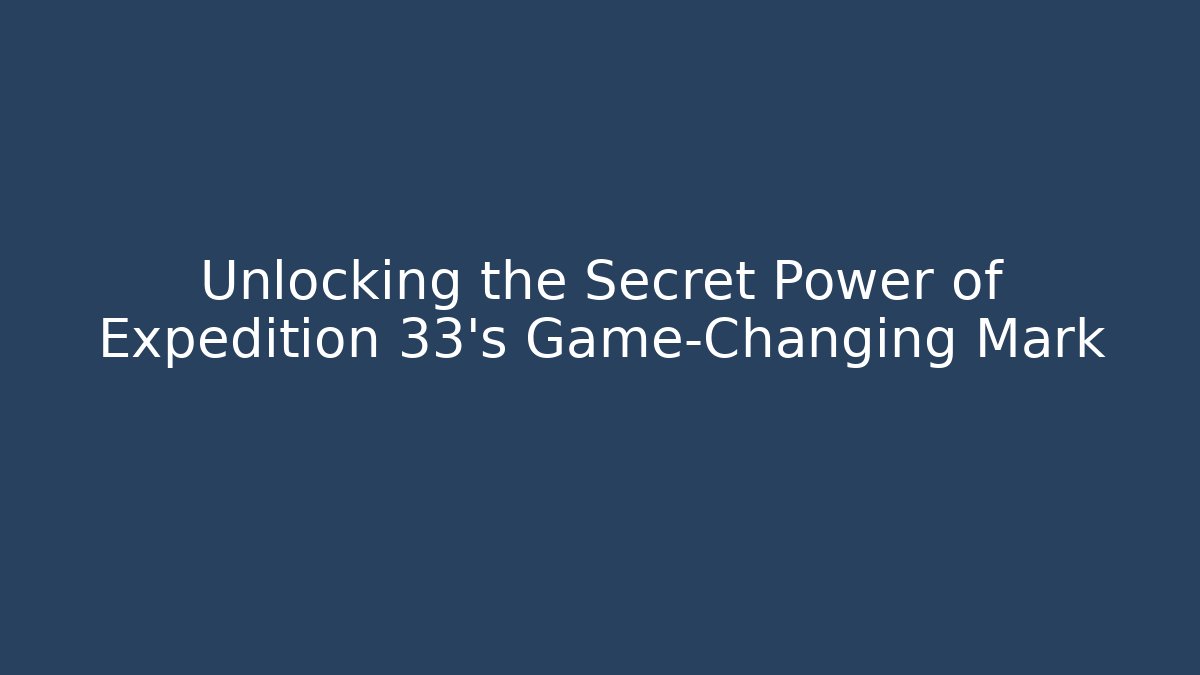 Unlocking the Secret Power of Expedition 33’s Game-Changing Mark