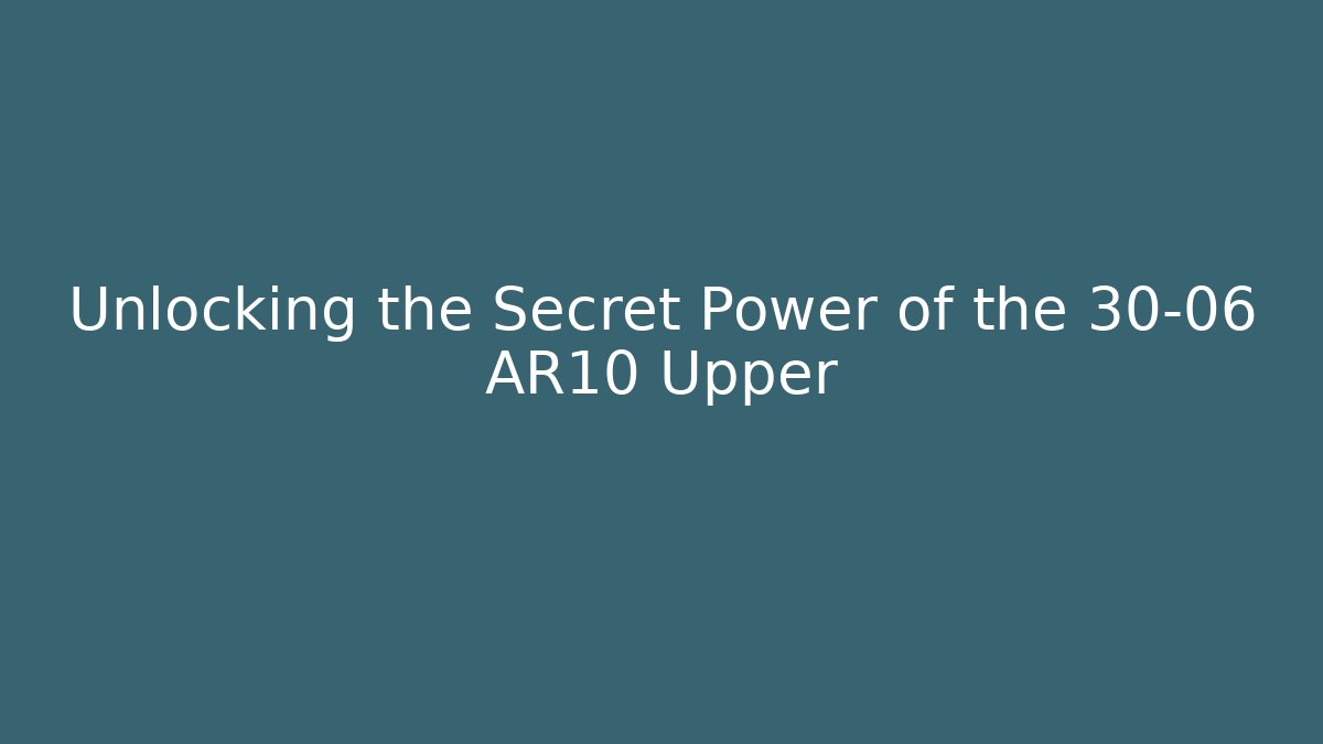 Unlocking the Secret Power of the 30-06 AR10 Upper - Critter Realm