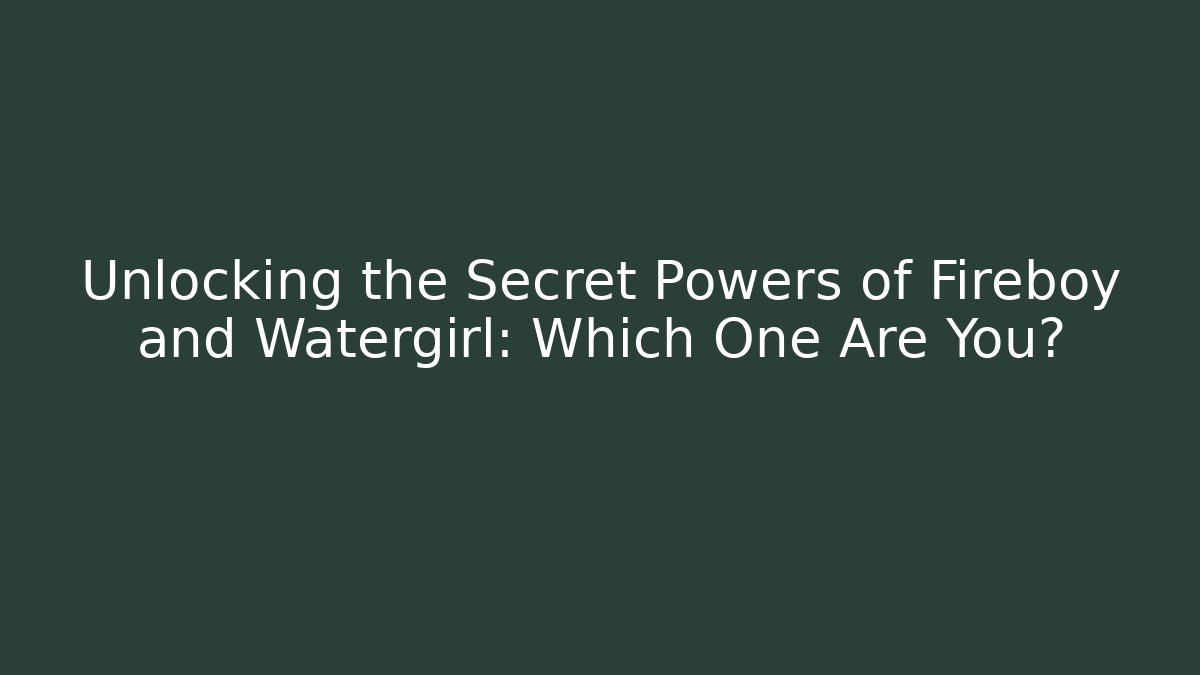 Unlocking the Secret Powers of Fireboy and Watergirl: Which One Are You?