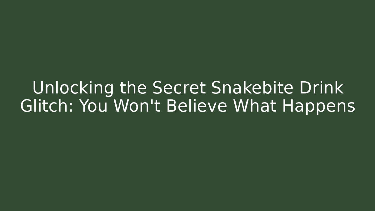 Unlocking the Secret Snakebite Drink Glitch: You Won’t Believe What Happens