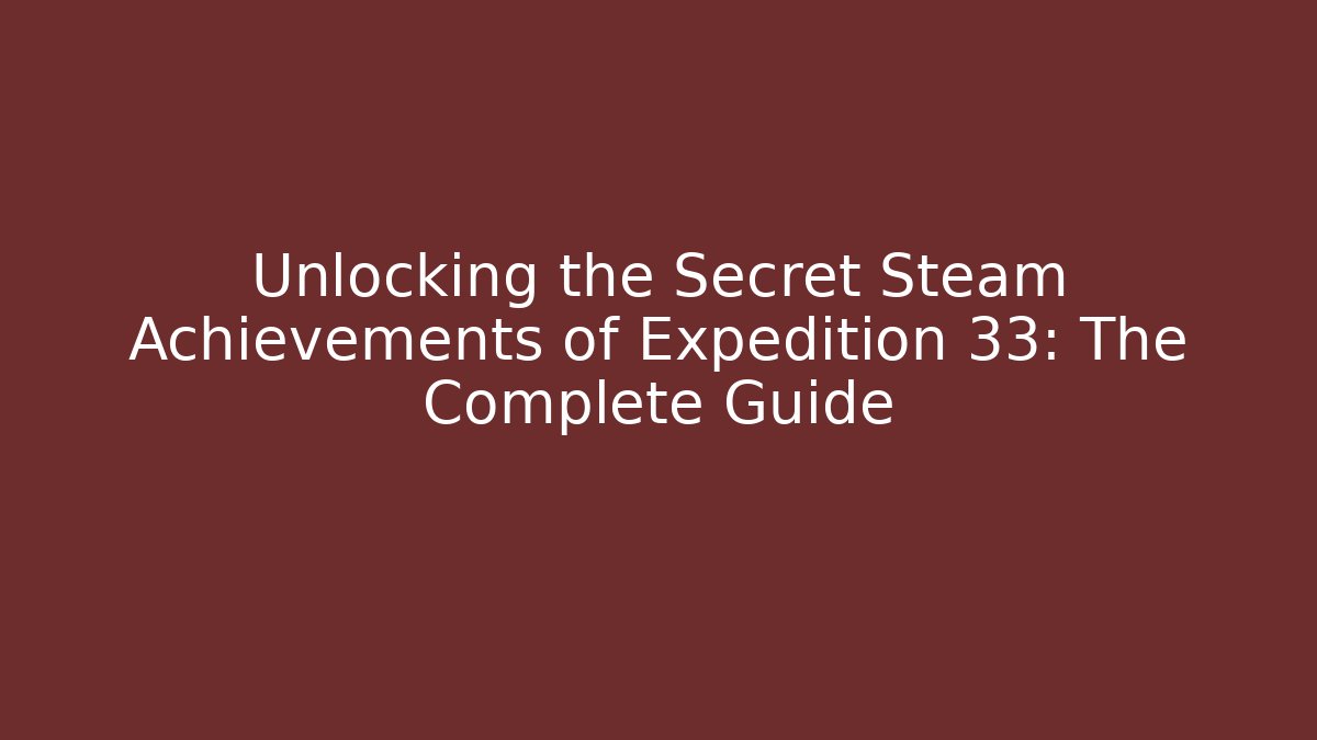 Unlocking the Secret Steam Achievements of Expedition 33: The Complete Guide