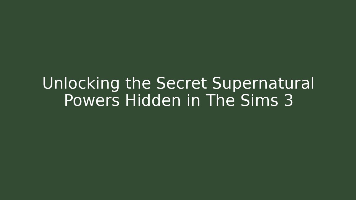 Unlocking the Secret Supernatural Powers Hidden in The Sims 3