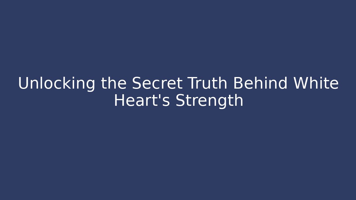 Unlocking the Secret Truth Behind White Heart's Strength