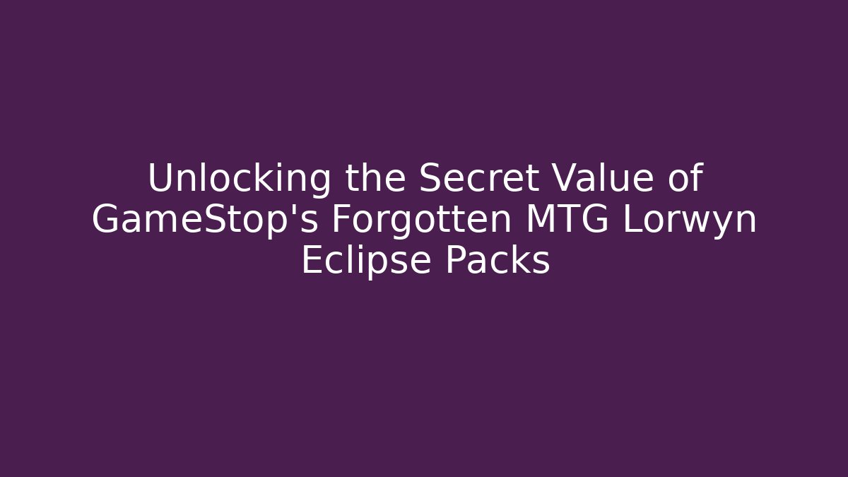 Unlocking the Secret Value of GameStop's Forgotten MTG Lorwyn Eclipse Packs