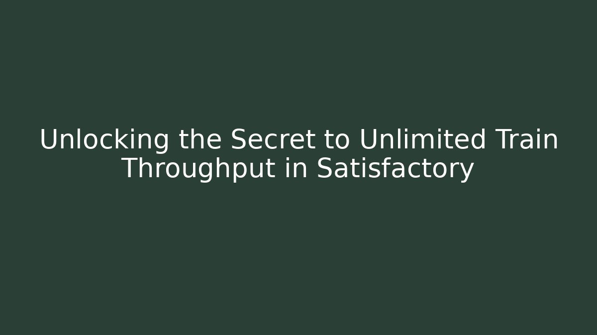 Unlocking the Secret to Unlimited Train Throughput in Satisfactory