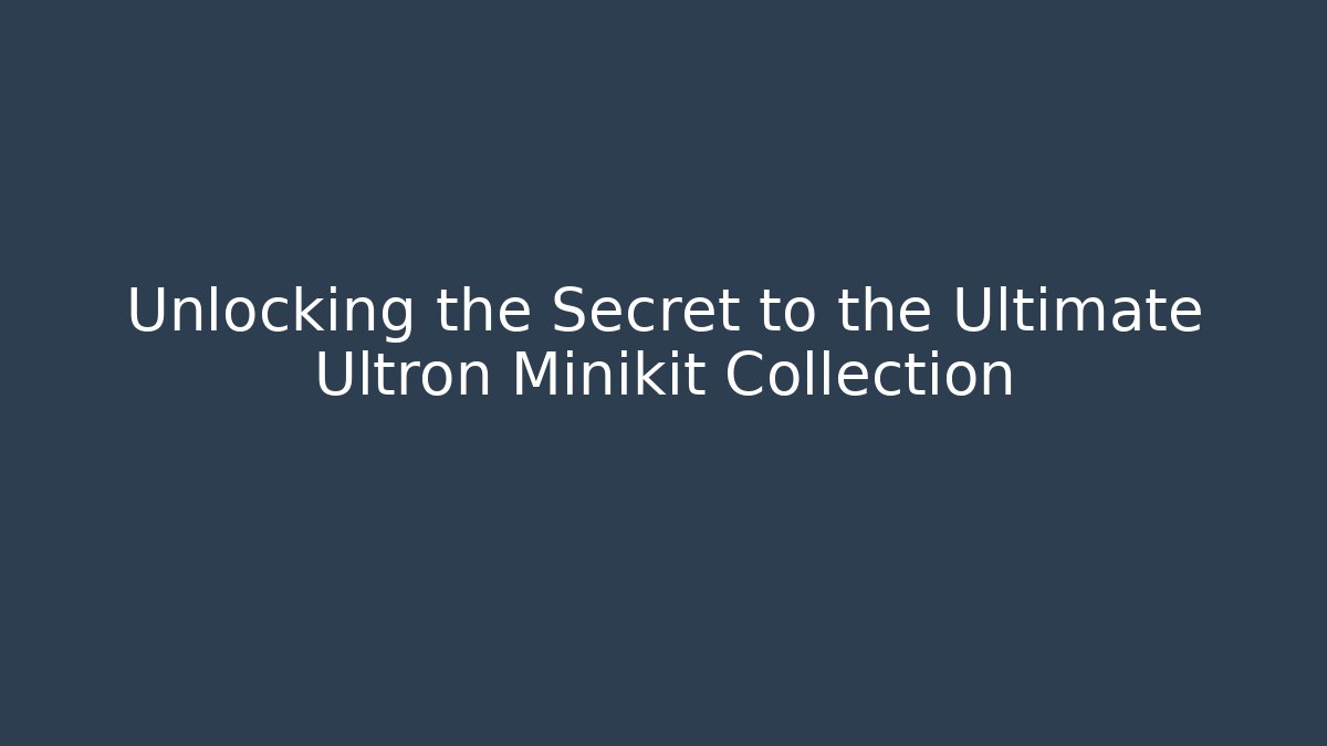 Unlocking the Secret to the Ultimate Ultron Minikit Collection