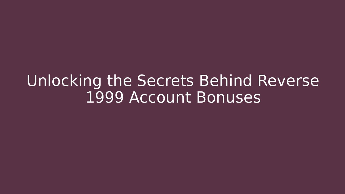 Unlocking the Secrets Behind Reverse 1999 Account Bonuses
