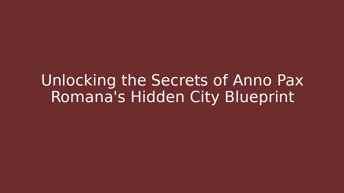 Unlocking the Secrets of Anno Pax Romana's Hidden City Blueprint